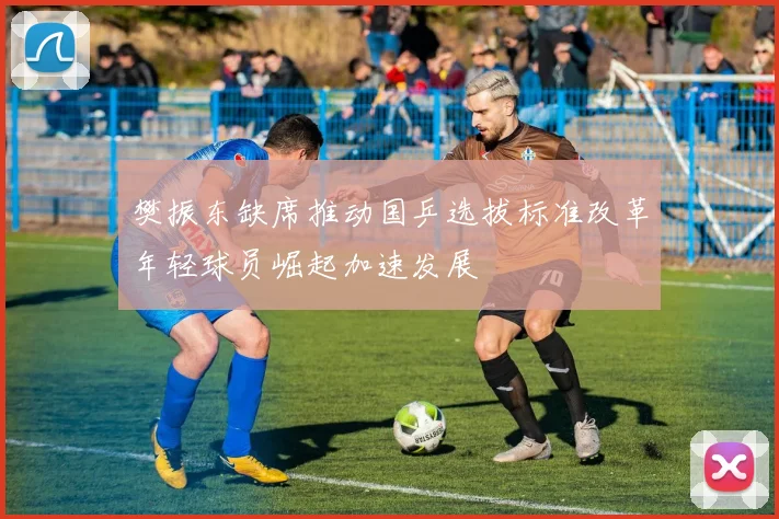 樊振东缺席推动国乒选拔标准改革年轻球员崛起加速发展