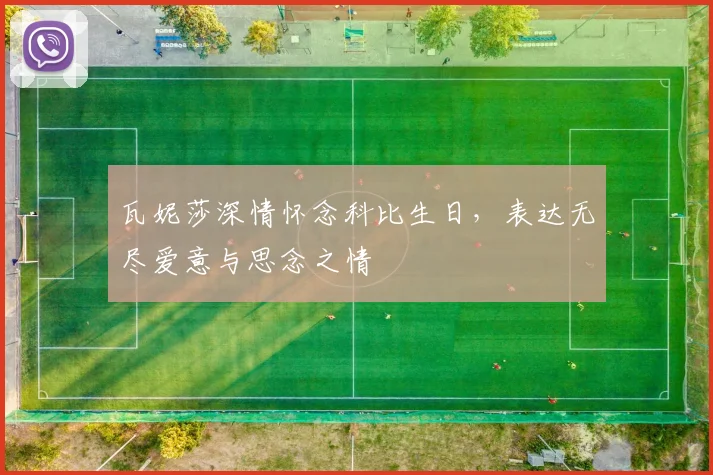 瓦妮莎深情怀念科比生日，表达无尽爱意与思念之情