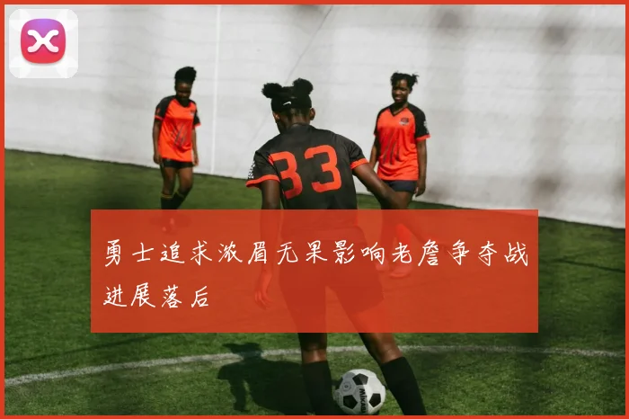 勇士追求浓眉无果影响老詹争夺战进展落后