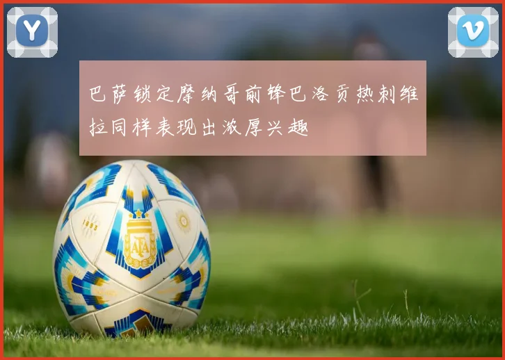 巴萨锁定摩纳哥前锋巴洛贡热刺维拉同样表现出浓厚兴趣