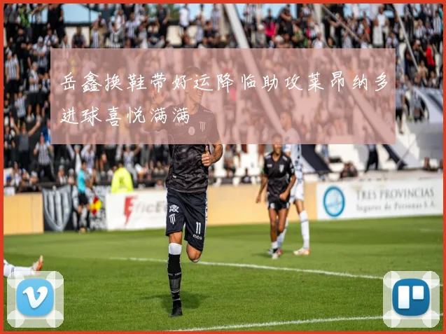 岳鑫换鞋带好运降临助攻莱昂纳多进球喜悦满满