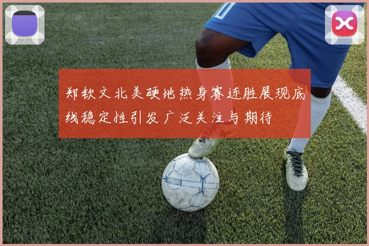 郑钦文北美硬地热身赛连胜展现底线稳定性引发广泛关注与期待